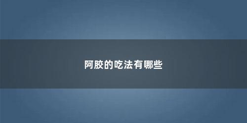 阿胶的吃法有哪些