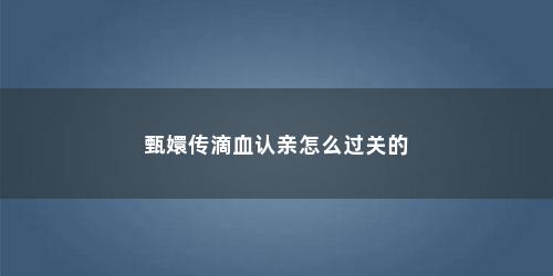 甄嬛传滴血认亲怎么过关的