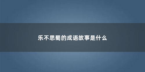 乐不思蜀的成语故事是什么