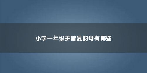 小学一年级拼音复韵母有哪些
