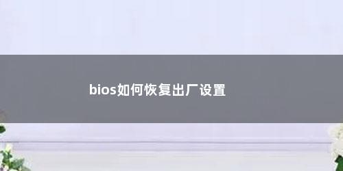 bios如何恢复出厂设置