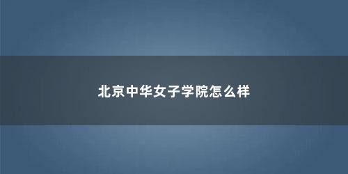 北京中华女子学院怎么样