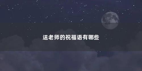 送老师的祝福语有哪些