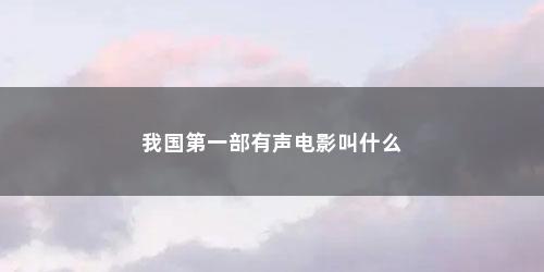 我国第一部有声电影叫什么