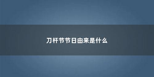 刀杆节节日由来是什么 刀杆节节日由来是什么(刀杆节是什么族的节日)