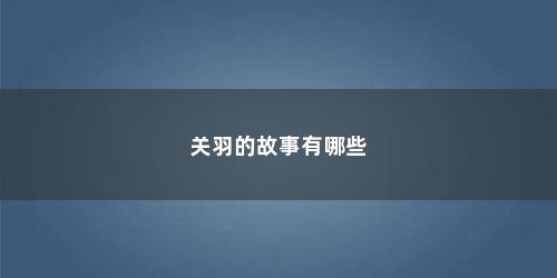 关羽的故事有哪些