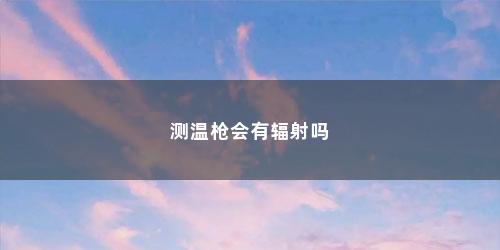 测温枪会有辐射吗