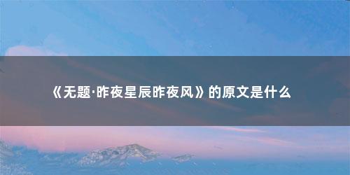 《无题·昨夜星辰昨夜风》的原文是什么