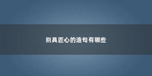 别具匠心的造句有哪些