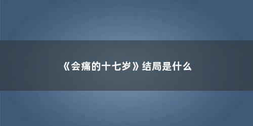 《会痛的十七岁》结局是什么