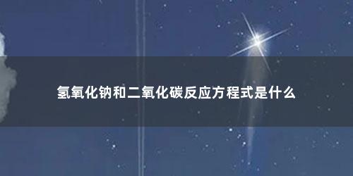 氢氧化钠和二氧化碳反应方程式是什么