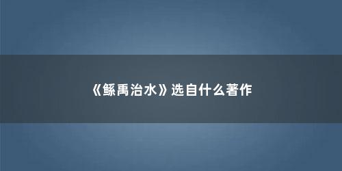 《鲧禹治水》选自什么著作