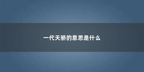 一代天骄的意思是什么