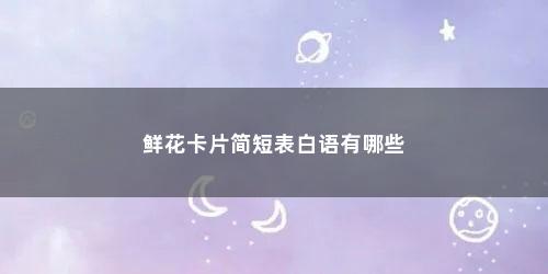 鲜花卡片简短表白语有哪些