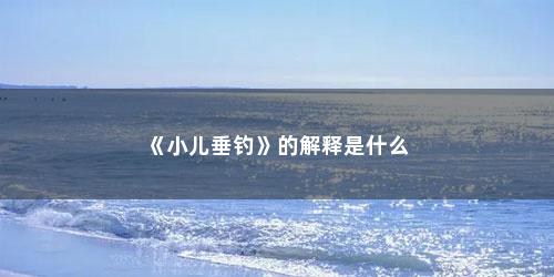 《小儿垂钓》的解释是什么