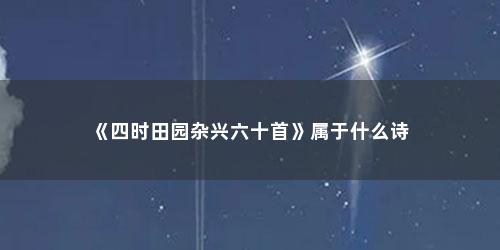 《四时田园杂兴六十首》属于什么诗