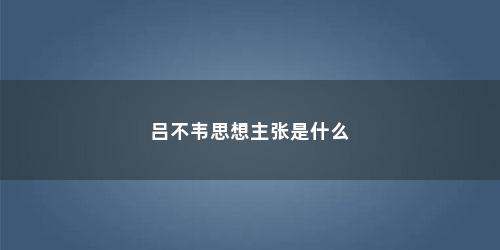 吕不韦思想主张是什么