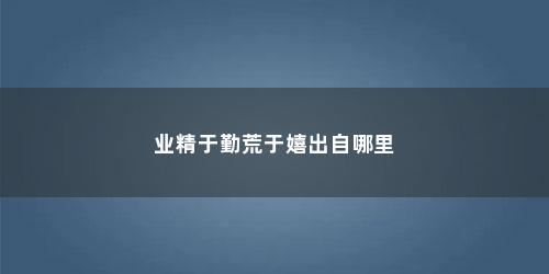 业精于勤荒于嬉出自哪里
