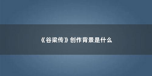 《谷梁传》创作背景是什么