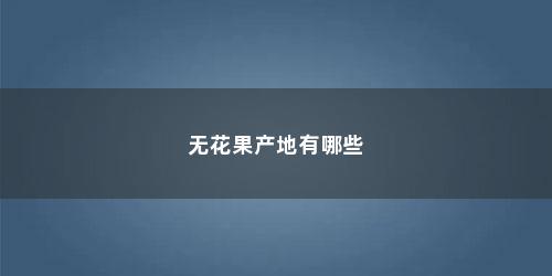 无花果产地有哪些