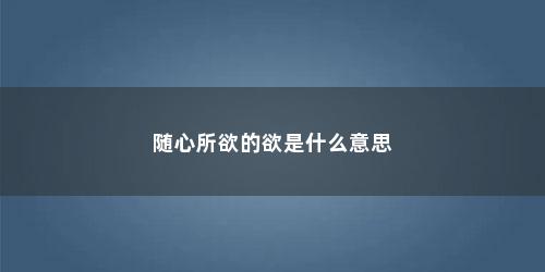 随心所欲的欲是什么意思