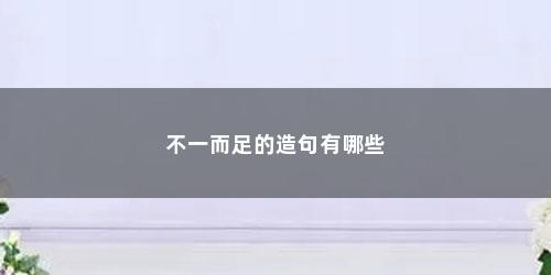 不一而足的造句有哪些