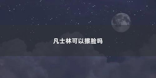 凡士林可以擦脸吗