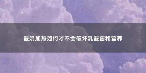 酸奶加热如何才不会破坏乳酸菌和营养