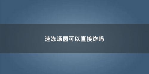 速冻汤圆可以直接炸吗
