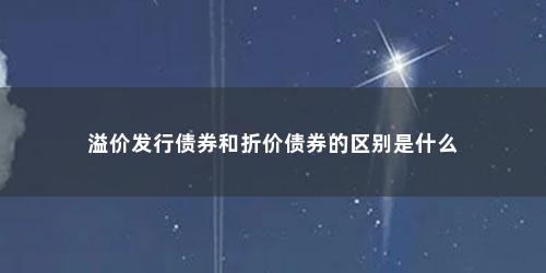 溢价发行债券和折价债券的区别是什么