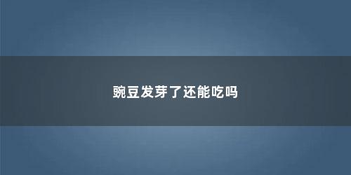 豌豆发芽了还能吃吗