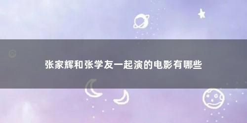 张家辉和张学友一起演的电影有哪些