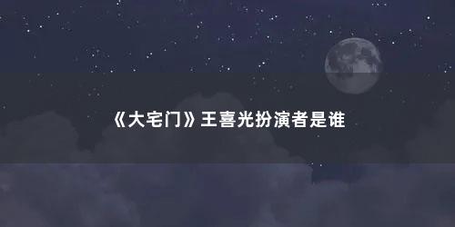 《大宅门》王喜光扮演者是谁