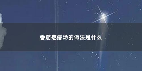 番茄疙瘩汤的做法是什么