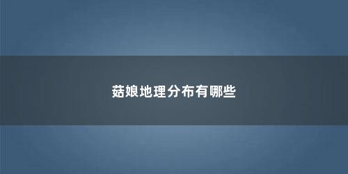 菇娘地理分布有哪些