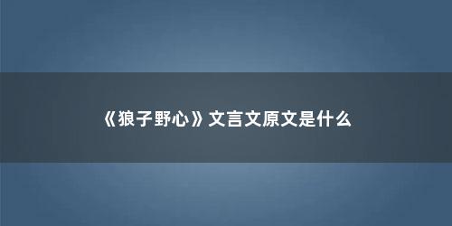 《狼子野心》文言文原文是什么