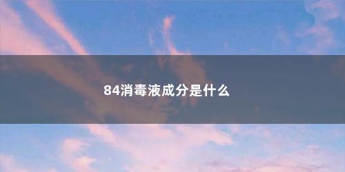 84消毒液成分是什么