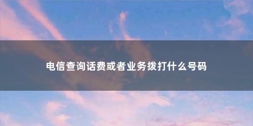 电信查询话费或者业务拨打什么号码