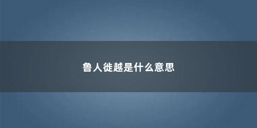 鲁人徙越是什么意思