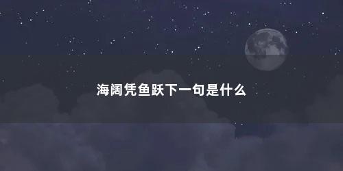 海阔凭鱼跃下一句是什么
