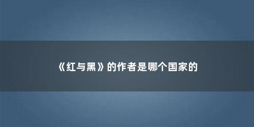 《红与黑》的作者是哪个国家的