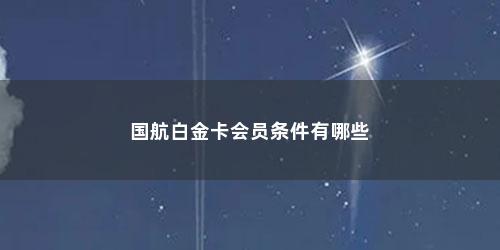国航白金卡会员条件有哪些
