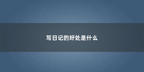 写日记的好处是什么