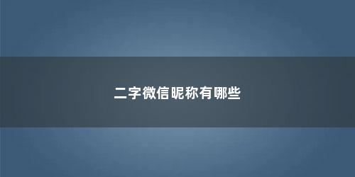 二字微信昵称有哪些
