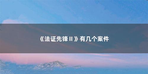 《法证先锋Ⅱ》有几个案件
