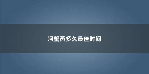 河蟹蒸多久最佳时间