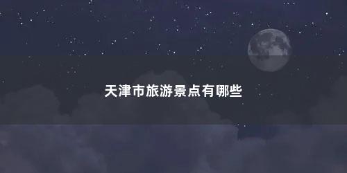 天津市旅游景点有哪些