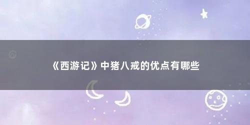 《西游记》中猪八戒的优点有哪些