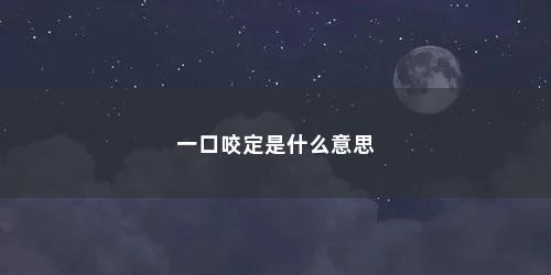 一口咬定是什么意思