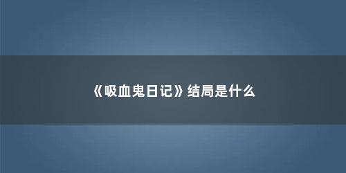 《吸血鬼日记》结局是什么